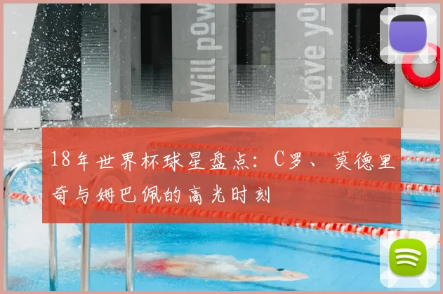 18年世界杯球星盘点：C罗、莫德里奇与姆巴佩的高光时刻