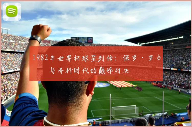 1982年世界杯球星列传：保罗·罗西与济科时代的巅峰对决