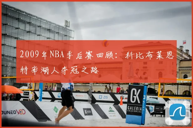 2009年NBA季后赛回顾：科比布莱恩特率湖人夺冠之路