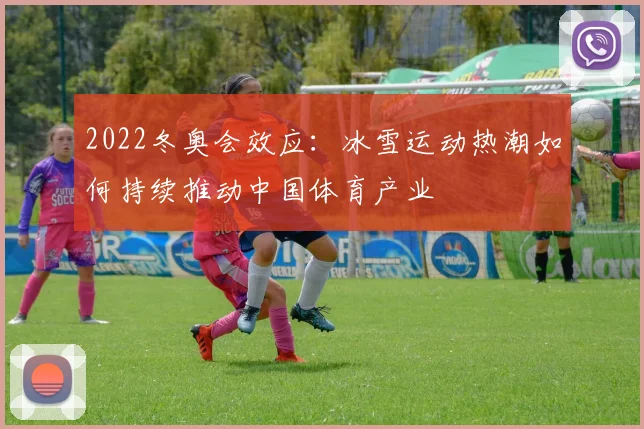 2022冬奥会效应：冰雪运动热潮如何持续推动中国体育产业