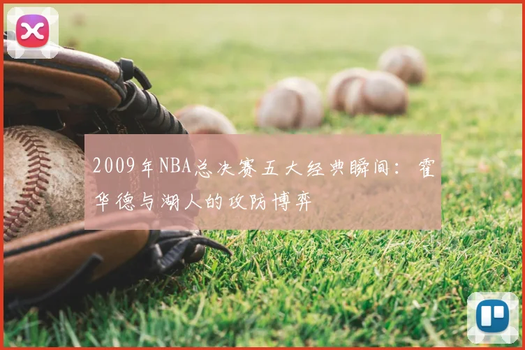 2009年NBA总决赛五大经典瞬间：霍华德与湖人的攻防博弈