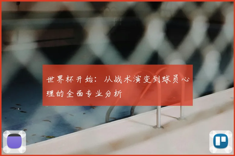 世界杯开始：从战术演变到球员心理的全面专业分析
