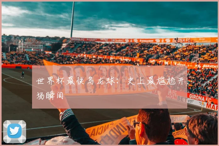 世界杯最快乌龙球：史上最尴尬开场瞬间