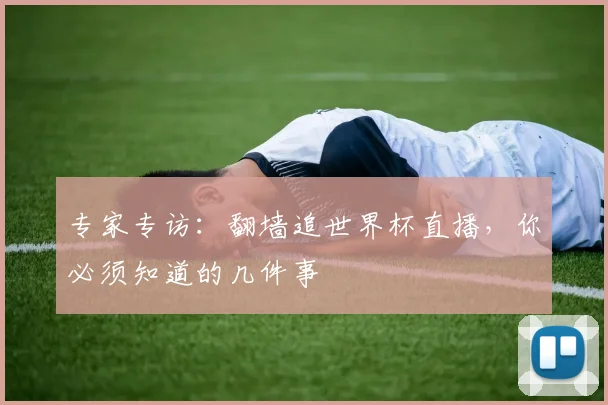 专家专访:翻墙追世界杯直播,你必须知道的几件事