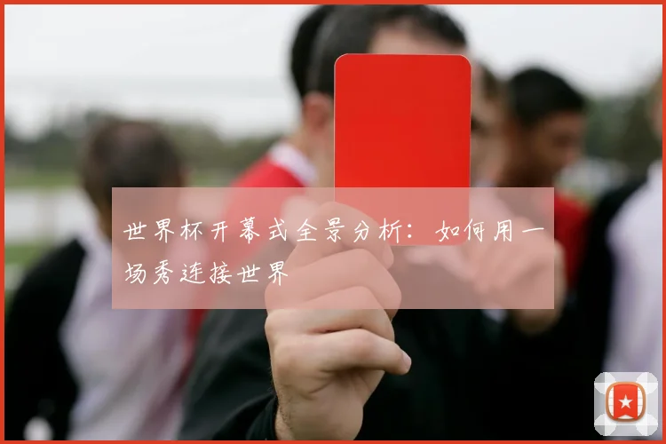 世界杯开幕式全景分析：如何用一场秀连接世界