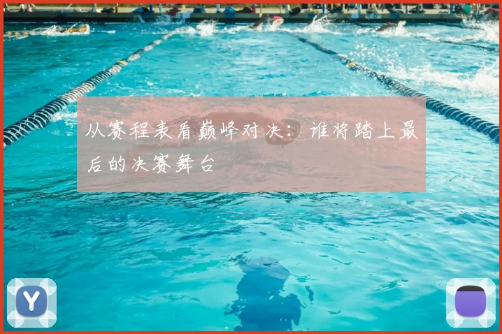 从赛程表看巅峰对决：谁将踏上最后的决赛舞台