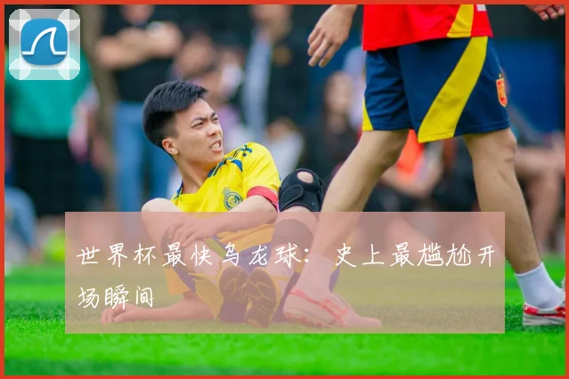 世界杯最快乌龙球：史上最尴尬开场瞬间