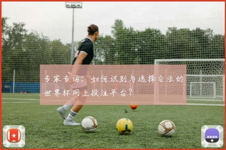专家专访：如何识别与选择合法的世界杯网上投注平台？