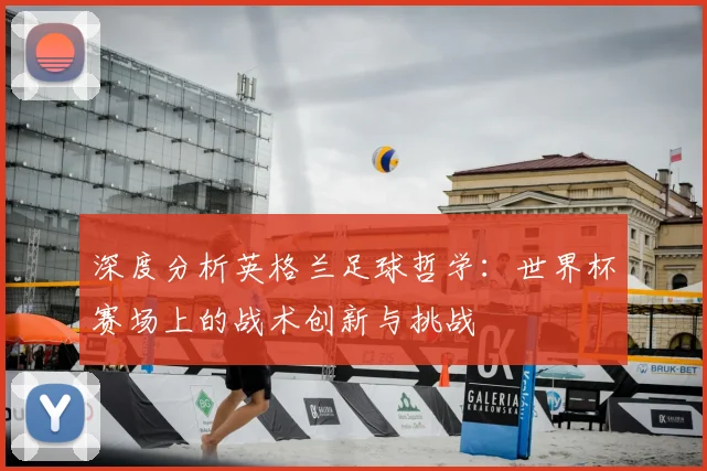 深度分析英格兰足球哲学：世界杯赛场上的战术创新与挑战