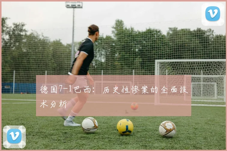 德国7-1巴西：历史性惨案的全面技术分析
