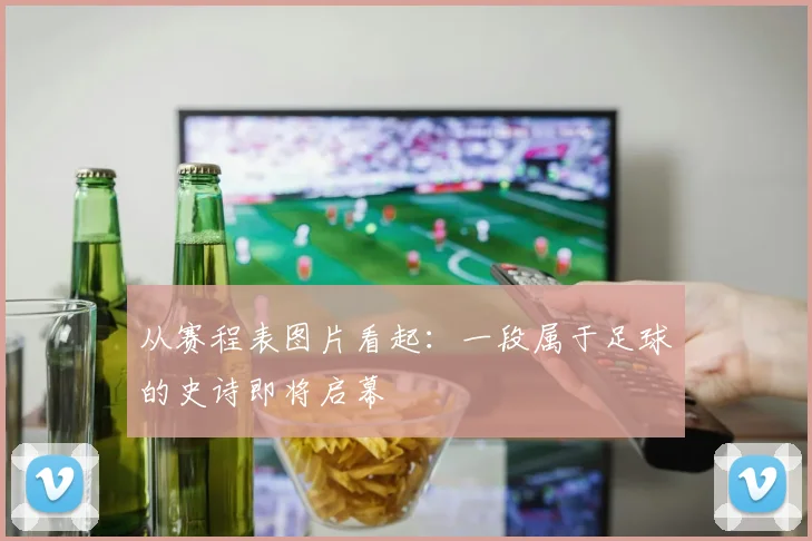 从赛程表图片看起：一段属于足球的史诗即将启幕