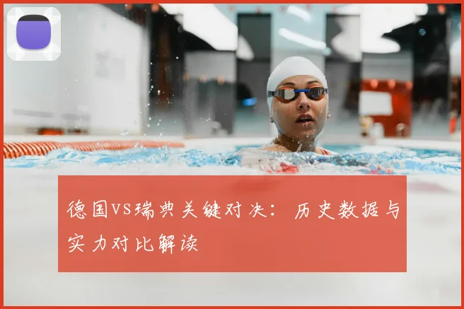 德国vs瑞典关键对决：历史数据与实力对比解读