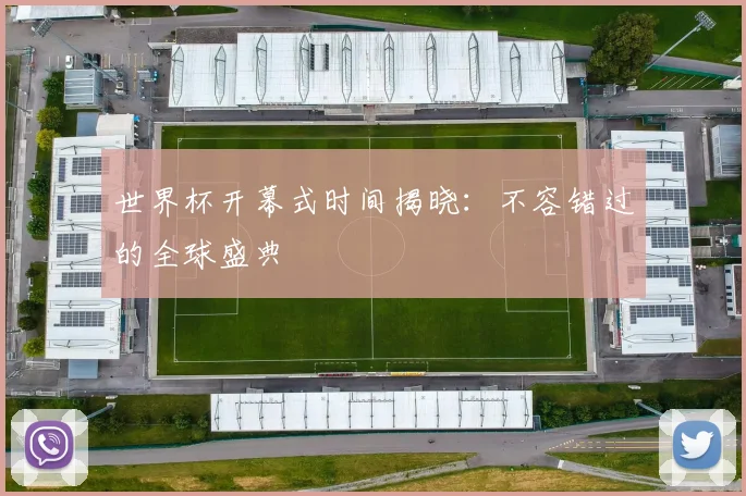 世界杯开幕式时间揭晓：不容错过的全球盛典