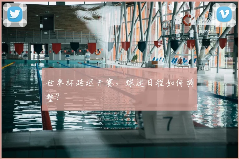 世界杯延迟开赛，球迷日程如何调整？