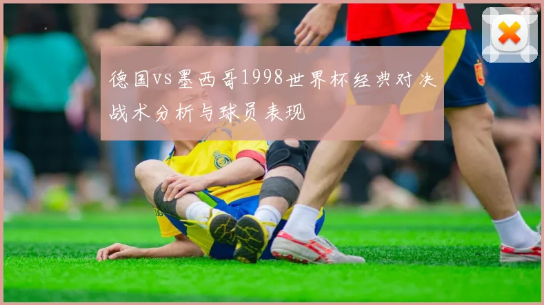 德国vs墨西哥1998世界杯经典对决战术分析与球员表现