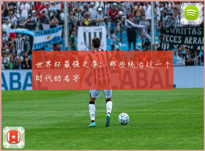 世界杯最强之争：那些统治过一个时代的名字